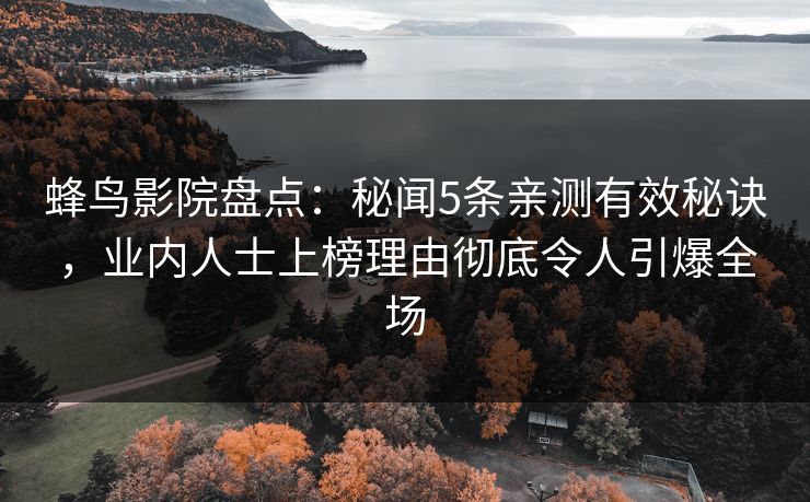 蜂鸟影院盘点：秘闻5条亲测有效秘诀，业内人士上榜理由彻底令人引爆全场
