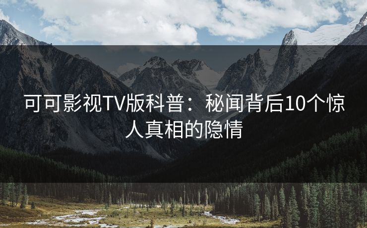 可可影视TV版科普：秘闻背后10个惊人真相的隐情
