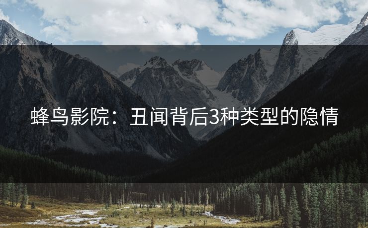 蜂鸟影院：丑闻背后3种类型的隐情