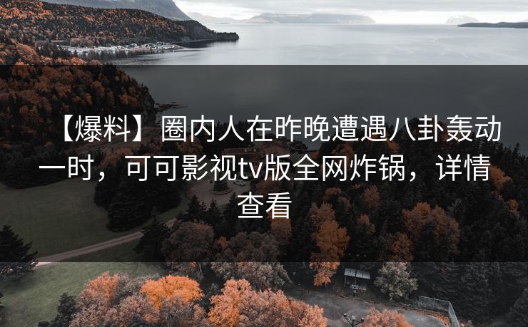 【爆料】圈内人在昨晚遭遇八卦轰动一时,可可影视tv版全网炸锅,详情查看 【爆料】圈内人在昨晚遭遇八卦轰动一时,可可影视tv版全网炸锅,详情查看