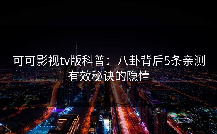 可可影视tv版科普:八卦背后5条亲测有效秘诀的隐情 可可影视tv版科普:八卦背后5条亲测有效秘诀的隐情
