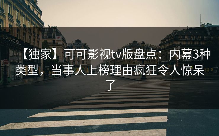 【独家】可可影视tv版盘点：内幕3种类型，当事人上榜理由疯狂令人惊呆了