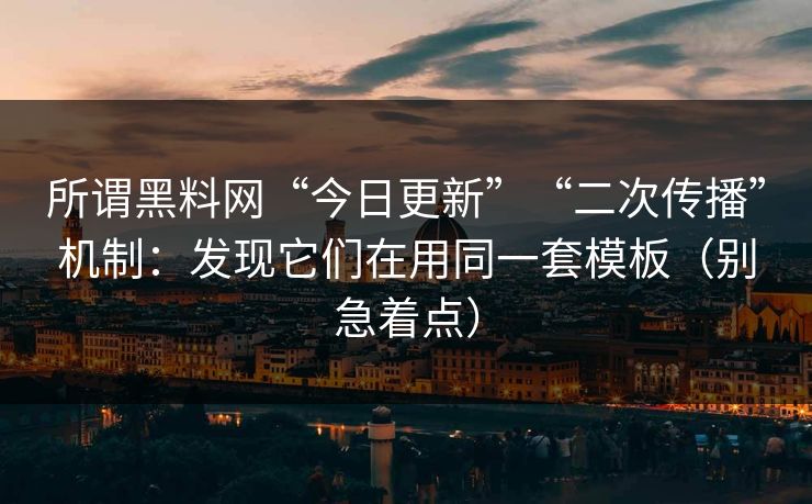 所谓黑料网“今日更新”“二次传播”机制：发现它们在用同一套模板（别急着点）