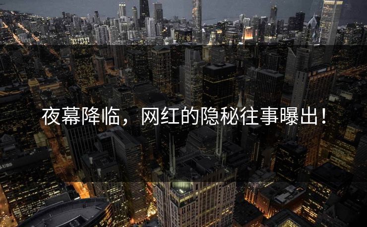 夜幕降临，网红的隐秘往事曝出！