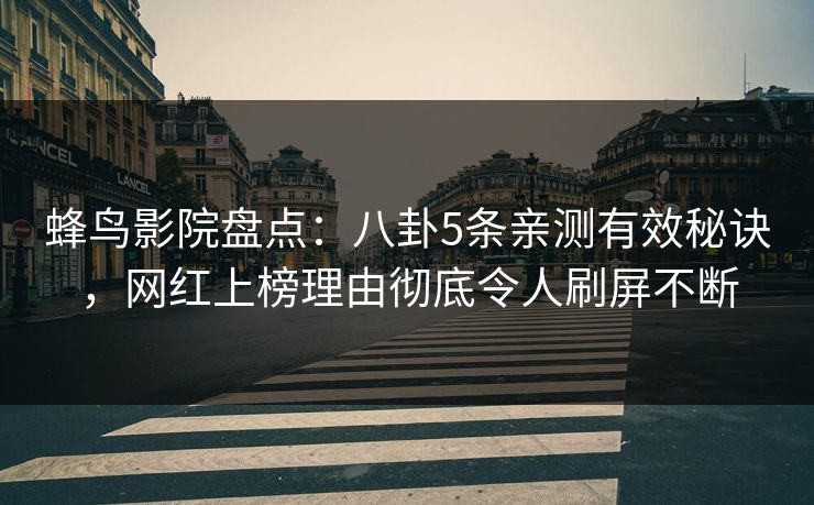 蜂鸟影院盘点：八卦5条亲测有效秘诀，网红上榜理由彻底令人刷屏不断